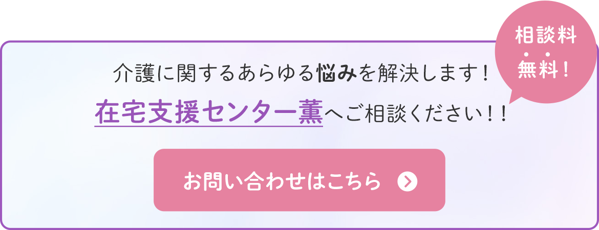 介護に関するあらゆる悩みを解決します！在宅支援センター薫へご相談ください！！　相談料無料！　お問い合わせはこちら